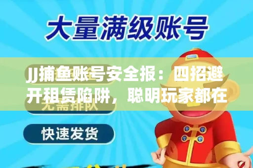JJ捕鱼账号安全报：四招避开租赁陷阱，聪明玩家都在做